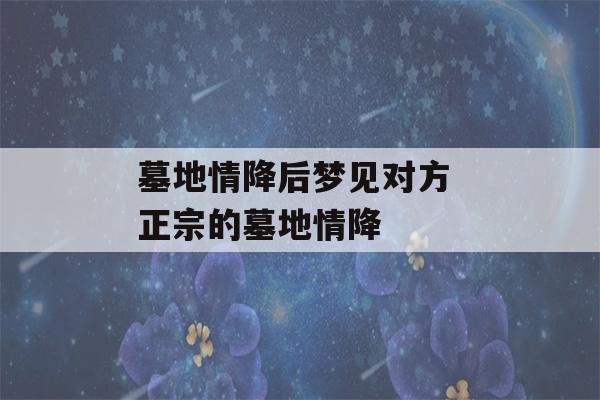 墓地情降后梦见对方 正宗的墓地情降