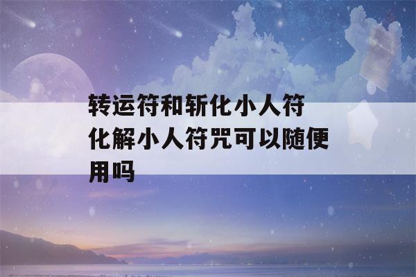 转运符和斩化小人符 化解小人符咒可以随便用吗