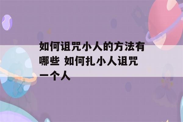 如何诅咒小人的方法有哪些 如何扎小人诅咒一个人