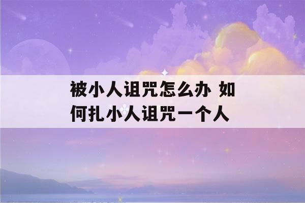 被小人诅咒怎么办 如何扎小人诅咒一个人