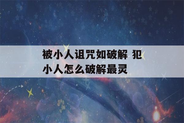 被小人诅咒如破解 犯小人怎么破解最灵