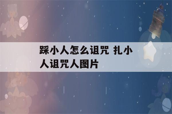 踩小人怎么诅咒 扎小人诅咒人图片