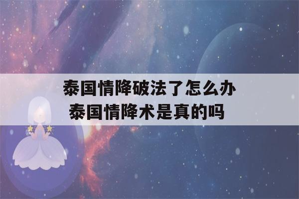 泰国情降破法了怎么办 泰国情降术是真的吗