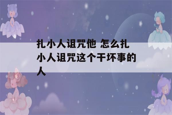 扎小人诅咒他 怎么扎小人诅咒这个干坏事的人