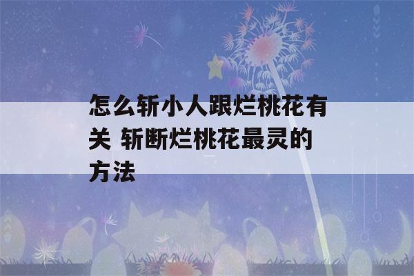 怎么斩小人跟烂桃花有关 斩断烂桃花最灵的方法