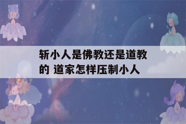 斩小人是佛教还是道教的 道家怎样压制小人