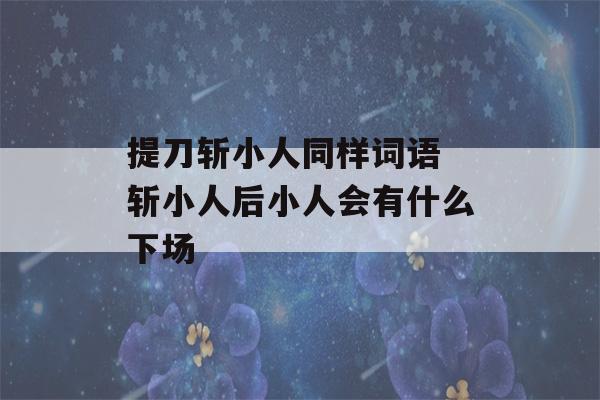 提刀斩小人同样词语 斩小人后小人会有什么下场