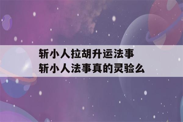 斩小人拉胡升运法事 斩小人法事真的灵验么