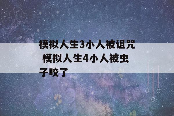 模拟人生3小人被诅咒 模拟人生4小人被虫子咬了