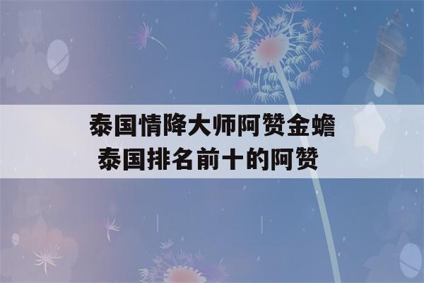 泰国情降大师阿赞金蟾 泰国排名前十的阿赞