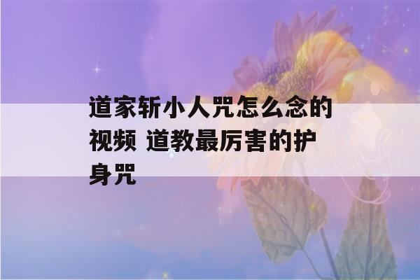 道家斩小人咒怎么念的视频 道教最厉害的护身咒