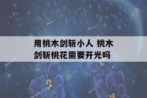 用桃木剑斩小人 桃木剑斩桃花需要开光吗