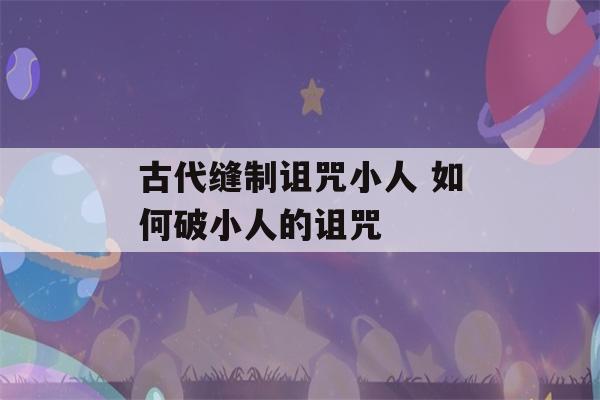 古代缝制诅咒小人 如何破小人的诅咒