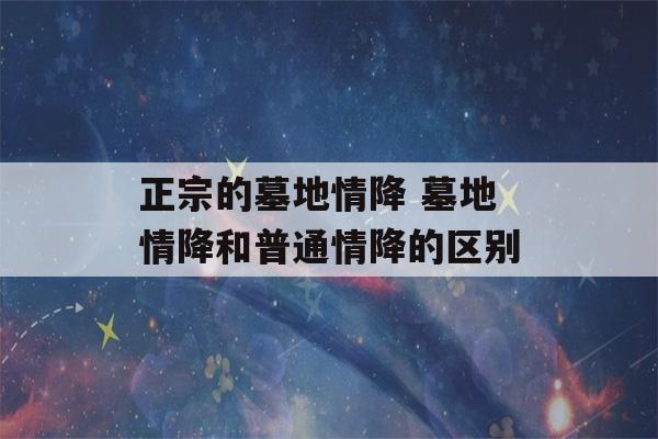 正宗的墓地情降 墓地情降和普通情降的区别