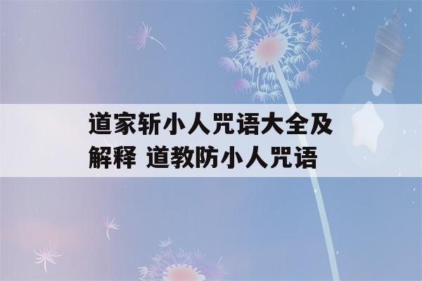 道家斩小人咒语大全及解释 道教防小人咒语