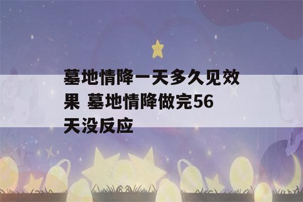 墓地情降一天多久见效果 墓地情降做完56天没反应