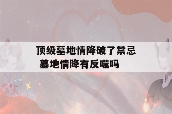 顶级墓地情降破了禁忌 墓地情降有反噬吗