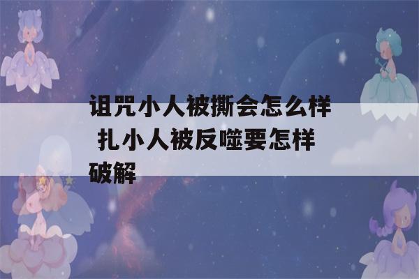 诅咒小人被撕会怎么样 扎小人被反噬要怎样破解