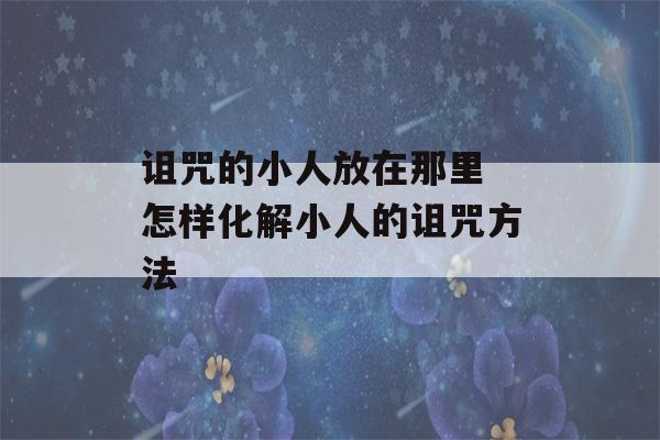 诅咒的小人放在那里 怎样化解小人的诅咒方法