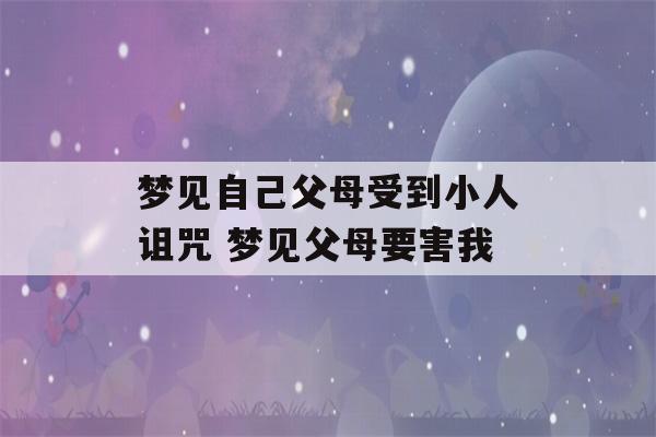 梦见自己父母受到小人诅咒 梦见父母要害我