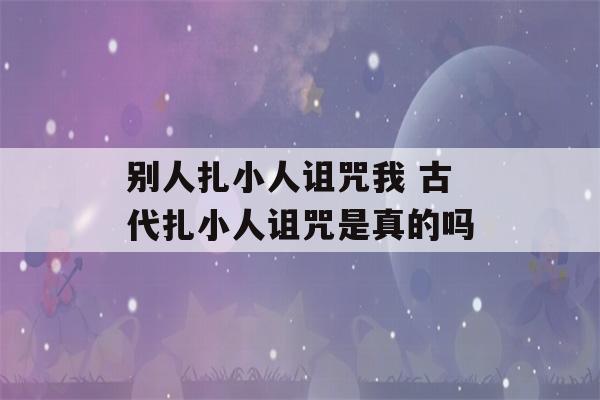 别人扎小人诅咒我 古代扎小人诅咒是真的吗