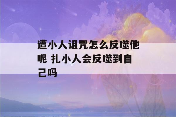 遭小人诅咒怎么反噬他呢 扎小人会反噬到自己吗