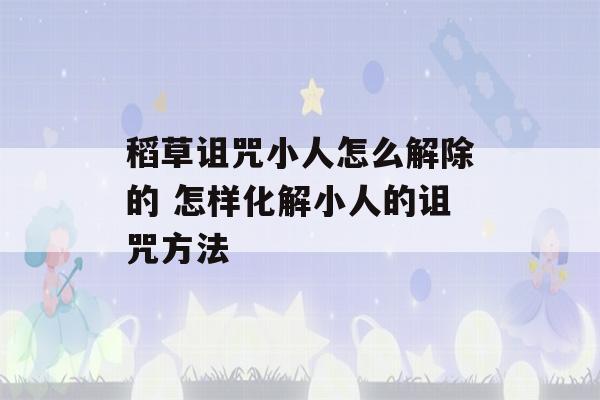 稻草诅咒小人怎么解除的 怎样化解小人的诅咒方法