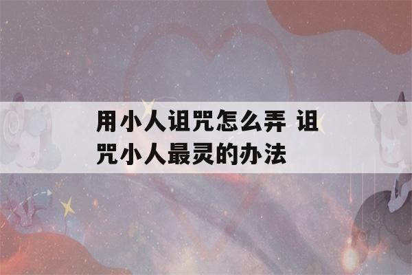 用小人诅咒怎么弄 诅咒小人最灵的办法