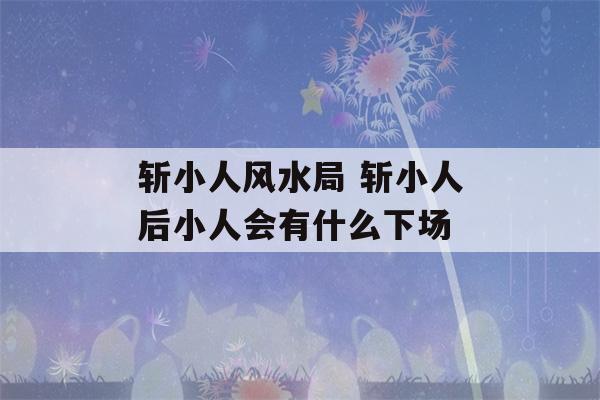 斩小人风水局 斩小人后小人会有什么下场