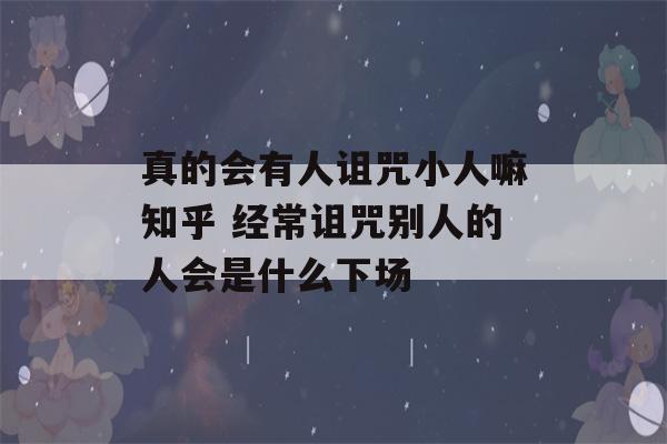 真的会有人诅咒小人嘛知乎 经常诅咒别人的人会是什么下场