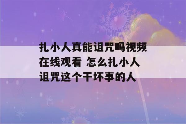 扎小人真能诅咒吗视频在线观看 怎么扎小人诅咒这个干坏事的人