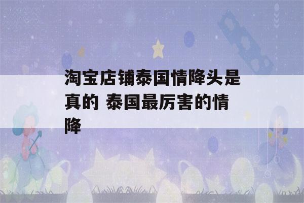 淘宝店铺泰国情降头是真的 泰国最厉害的情降