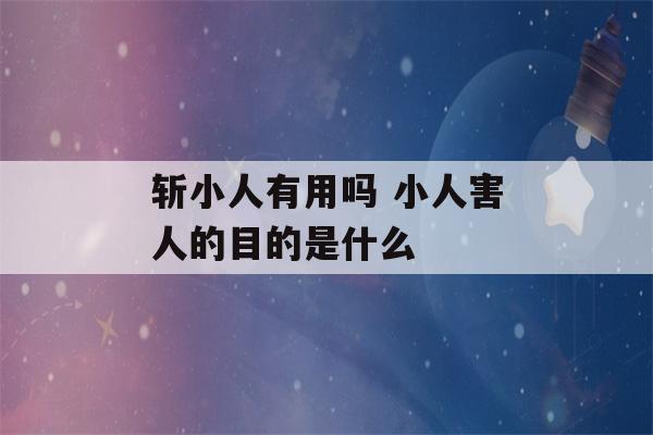 斩小人有用吗 小人害人的目的是什么