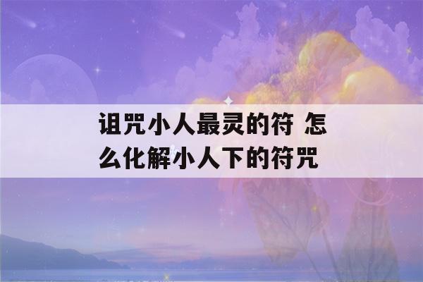 诅咒小人最灵的符 怎么化解小人下的符咒