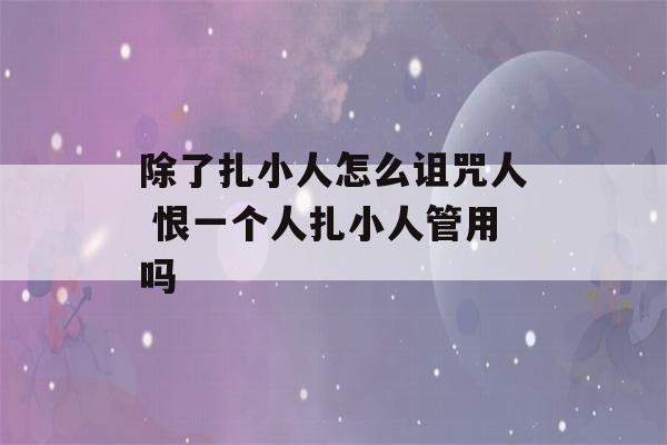 除了扎小人怎么诅咒人 恨一个人扎小人管用吗