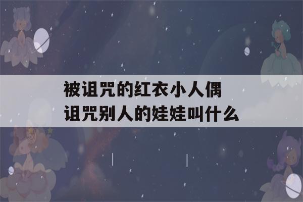 被诅咒的红衣小人偶 诅咒别人的娃娃叫什么