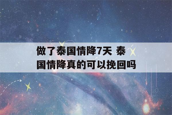 做了泰国情降7天 泰国情降真的可以挽回吗