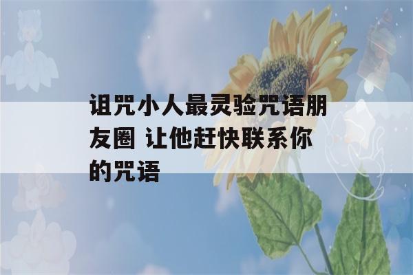 诅咒小人最灵验咒语朋友圈 让他赶快联系你的咒语