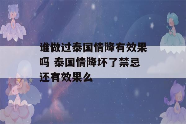 谁做过泰国情降有效果吗 泰国情降坏了禁忌还有效果么