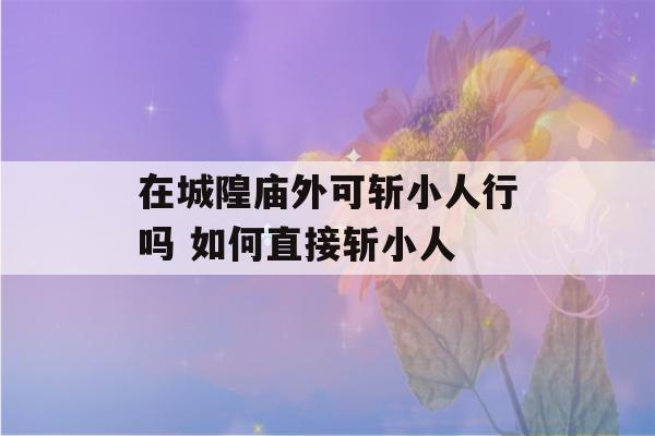 在城隍庙外可斩小人行吗 如何直接斩小人