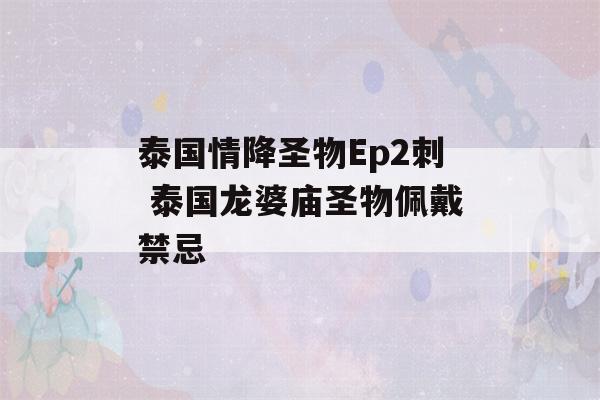 泰国情降圣物Ep2刺 泰国龙婆庙圣物佩戴禁忌