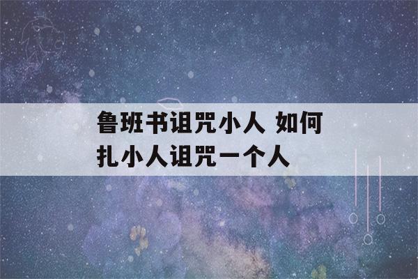 鲁班书诅咒小人 如何扎小人诅咒一个人