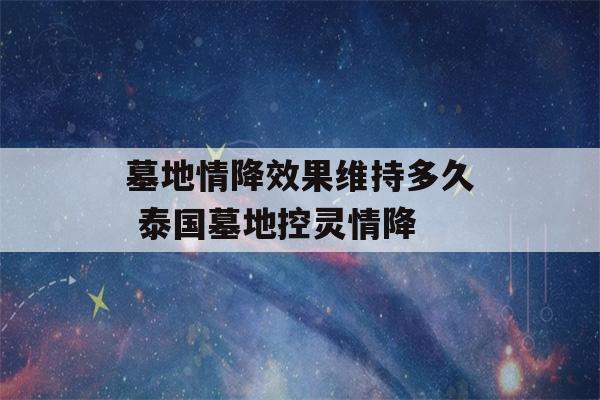 墓地情降效果维持多久 泰国墓地控灵情降