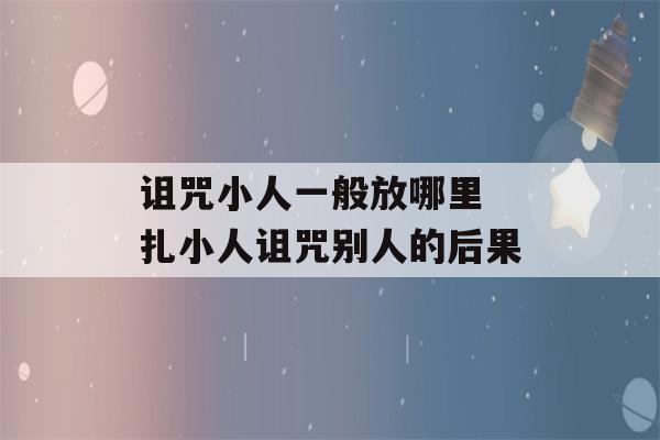 诅咒小人一般放哪里 扎小人诅咒别人的后果