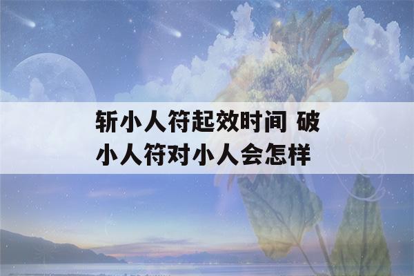 斩小人符起效时间 破小人符对小人会怎样