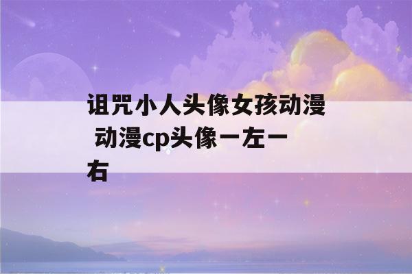 诅咒小人头像女孩动漫 动漫cp头像一左一右