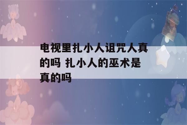 电视里扎小人诅咒人真的吗 扎小人的巫术是真的吗