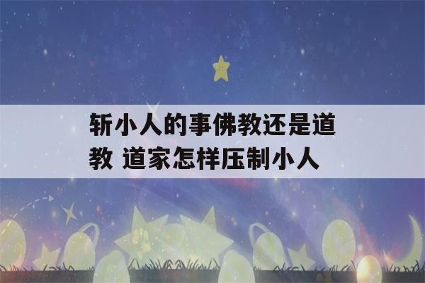 斩小人的事佛教还是道教 道家怎样压制小人