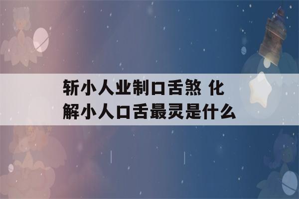 斩小人业制口舌煞 化解小人口舌最灵是什么