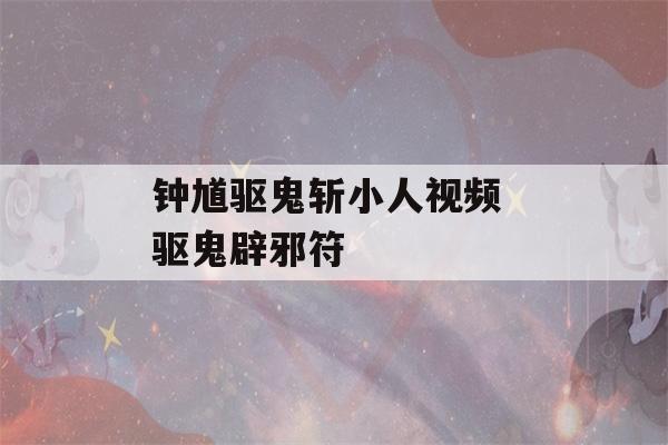 钟馗驱鬼斩小人视频 驱鬼辟邪符